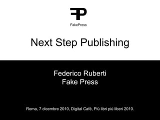 Next Step Publishing Federico Ruberti Fake Press Roma, 7 dicembre 2010, Digital Cafè, Più libri più liberi 2010 . 