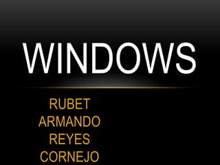WINDOWS 
RUBET 
ARMANDO 
REYES 
CORNEJO 
 