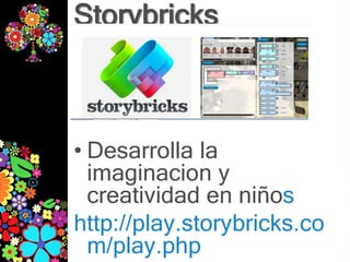 Storybricks



• Desarrolla la
  imaginacion y
  creatividad en niños
http://play.storybricks.co
  m/play.php
 