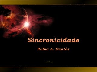 Sincronicidade
Rúbia A. Dantés
 