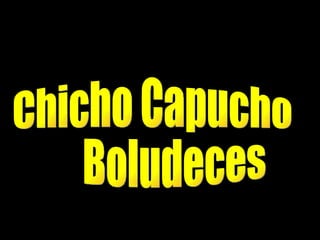 Chicho Capucho Boludeces  