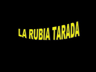 LA RUBIA TARADA  