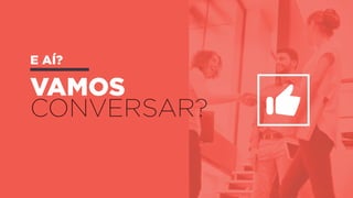 vamos
conversar?
e aí?
 
