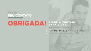 obrigada! f i q u e à v o n ta d e
pa r a l i g a r .
+24 98144 6767 ou se preferir:
rubiane.arquiteta@oi.com.br
espero
seu contato
i n í c i o
 