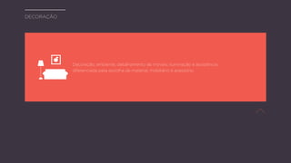 Decoração, ambiente, detalhamento de móveis, iluminação e assistência
diferenciada para escolha de material, mobiliário e acessório.
decoração
 