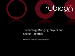 Technology Bringing Buyers and
    Sellers Together
    Kaylie Smith – APAC MD the Rubicon Project




1
 