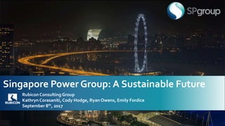Singapore Power Group: A Sustainable Future
Rubicon Consulting Group
Kathryn Corasaniti, Cody Hodge, Ryan Owens, Emily Fordice
September 8th, 2017
 