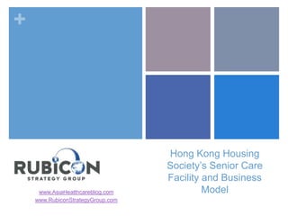 +




                                   Hong Kong Housing
                                   Society’s Senior Care
                                   Facility and Business
     www.AsiaHealthcareBlog.com             Model
    www.RubiconStrategyGroup.com
 
