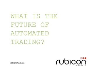 WHAT IS THE
FUTURE OF
AUTOMATED
TRADING?

@FrankAddante	
  
 