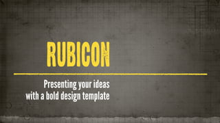 RUBICON
      Presenting your ideas
with a bold design template
 