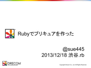 Rubyでプリキュアを作った
@sue445
2013/12/18 渋谷.rb
Copyright Drecom Co., Ltd. All Rights Reserved.

 