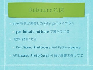 Rubicureとは 
VXHࠀƂӚಔƍƕ5XEJHPȒǍǿȒȓ 
gem install rubicureƝ௜ధƝƃǁ 
֚ۀƥ൭ơŸǁ 
3HUOAcme::PrettyCureDQG3WKRQpycure 
$3,ƥAcme::PrettyCureƁƿ׸źй؊ǈࡲƇƜǁ 
 