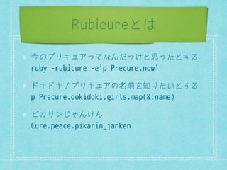 Rubicureとは 
ݤƤȀȓǖȎǋƙƜƠǉƖƙƇƞ߶ƙƕƞƏǁ 
ruby -rubicure -e'p Precure.now' 
ǲǖǲǖ¯ȀȓǖȎǋƤปਃǈ૝ǀƕźƞƏǁ 
p Precure.dokidoki.girls.map(:name) 
ǽǔȓȜƎƹǉƇǉ 
Cure.peace.pikarin_janken 
 