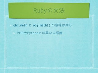 Rubyの文法 
obj.methƞobj.meth()ƤϪ฀ƥ௚Ǝ 
3+3ƺ3WKRQƞƥϰƠǁ्ഴ 
 
