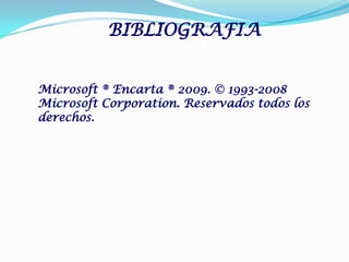 BIBLIOGRAFIA
Microsoft ® Encarta ® 2009. © 1993-2008
Microsoft Corporation. Reservados todos los
derechos.
 