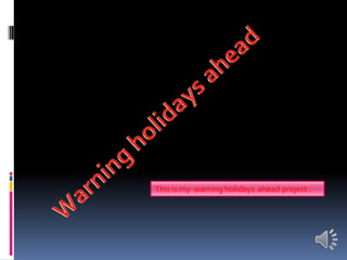 This is my warning holidays ahead project .
 