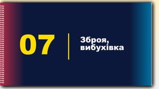 07 Зброя,
вибухівка
 