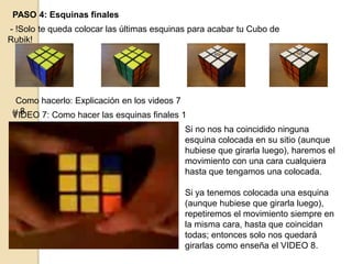 PASO 4: Esquinas finales
- !Solo te queda colocar las últimas esquinas para acabar tu Cubo de
Rubik!
Como hacerlo: Explica...