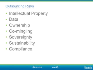 Outsourcing Risks

•   Intellectual Property
•   Data
•   Ownership
•   Co-mingling
•   Sovereignty
•   Sustainability
•   Compliance
 