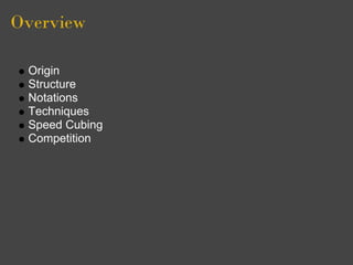 Overview

 Origin
 Structure
 Notations
 Techniques
 Speed Cubing
 Competition
 