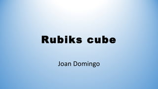 Rubiks cube
Joan Domingo
 