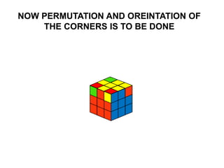 NOW PERMUTATION AND OREINTATION OF
THE CORNERS IS TO BE DONE
 