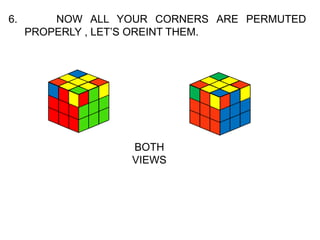 6. NOW ALL YOUR CORNERS ARE PERMUTED
PROPERLY , LET’S OREINT THEM.
BOTH
VIEWS
 