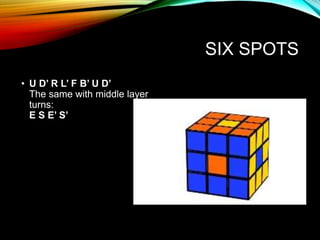 SIX SPOTS
• U D’ R L’ F B’ U D’
The same with middle layer
turns:
E S E’ S’
 