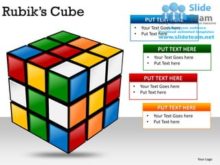 Rubik’s Cube         PUT TEXT HERE
               •   Your Text Goes here
               •   Put Text here


                           PUT TEXT HERE
                      •   Your Text Goes here
                      •   Put Text here


                    PUT TEXT HERE
               •   Your Text Goes here
               •   Put Text here


                           PUT TEXT HERE
                      •   Your Text Goes here
                      •   Put Text here




                                                Your Logo
 