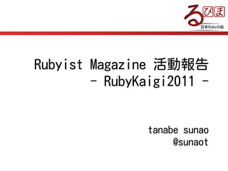 Rubyist Magazine 活動報告
        - RubyKaigi2011 -


                tanabe sunao
                     @sunaot
 