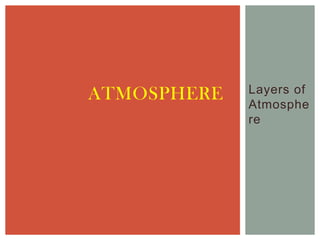 ATMOSPHERE   Layers of
             Atmosphe
             re
 