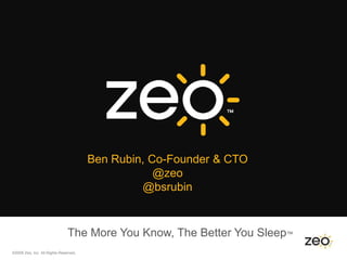 Ben Rubin, Co-Founder & CTO
                                                   @zeo
                                                @bsrubin


                               The More You Know, The Better You Sleep™
©2009 Zeo, Inc. All Rights Reserved.
 