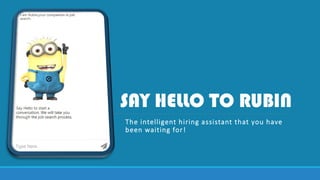 SAY HELLO TO RUBIN
The intelligent hiring assistant that you have
been waiting for!
 