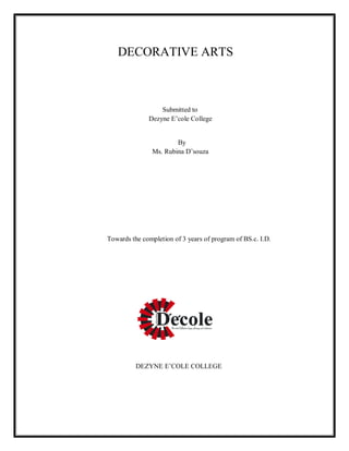 DECORATIVE ARTS
Submitted to
Dezyne E’cole College
By
Ms. Rubina D’souza
Towards the completion of 3 years of program of BS.c. I.D.
DEZYNE E’COLE COLLEGE
 