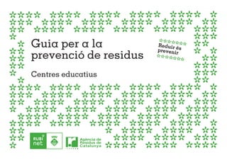 Guia per a la          Reduir
                       preveniés
prevenció de residus          r



Centres educatius
 