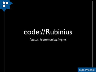 code://Rubinius
 /status; /community; /mgmt




                              Evan Phoenix
 