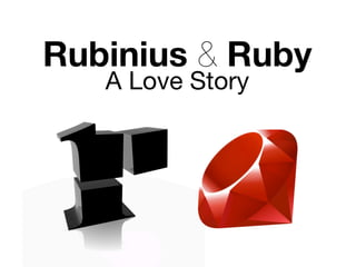 Rubinius & Ruby
   A Love Story
 