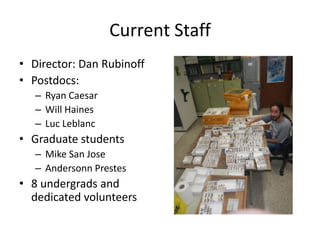 Current Staff
• Director: Dan Rubinoff
• Postdocs:
– Ryan Caesar
– Will Haines
– Luc Leblanc

• Graduate students
– Mike San Jose
– Andersonn Prestes

• 8 undergrads and
dedicated volunteers

 