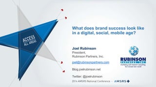 What does brand success look like 
in a digital, social, mobile age? 
Joel Rubinson 
President, 
Rubinson Partners, Inc. 
joel@rubinsonpartners.com 
Blog.joelrubinson.net 
Twitter: @joelrubinson 
 