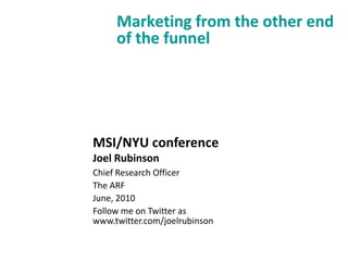 Marketing from the other end of the funnel MSI/NYU conference Joel Rubinson Chief Research Officer The ARF June, 2010 Follow me on Twitter as www.twitter.com/joelrubinson 