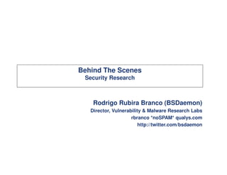 Behind The Scenes
 Security Research



    Rodrigo Rubira Branco (BSDaemon)
   Director, Vulnerability & Malware Research Labs
                     rbranco *noSPAM* qualys.com
                         http://twitter.com/bsdaemon
 