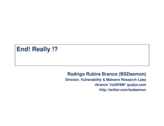 End! Really !?


                  Rodrigo Rubira Branco (BSDaemon)
                 Director, Vulnerability & Malware Research Labs
                                   rbranco *noSPAM* qualys.com
                                       http://twitter.com/bsdaemon
 