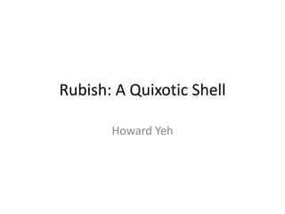 Rubish: A Quixotic Shell

       Howard Yeh
 