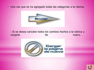 * Una vez que se ha agregado todas las categorías a la rúbrica,
.
- Si se desea cancelar todos los cambios hechos a la rúbrica y
cargarla de nuevo…
 