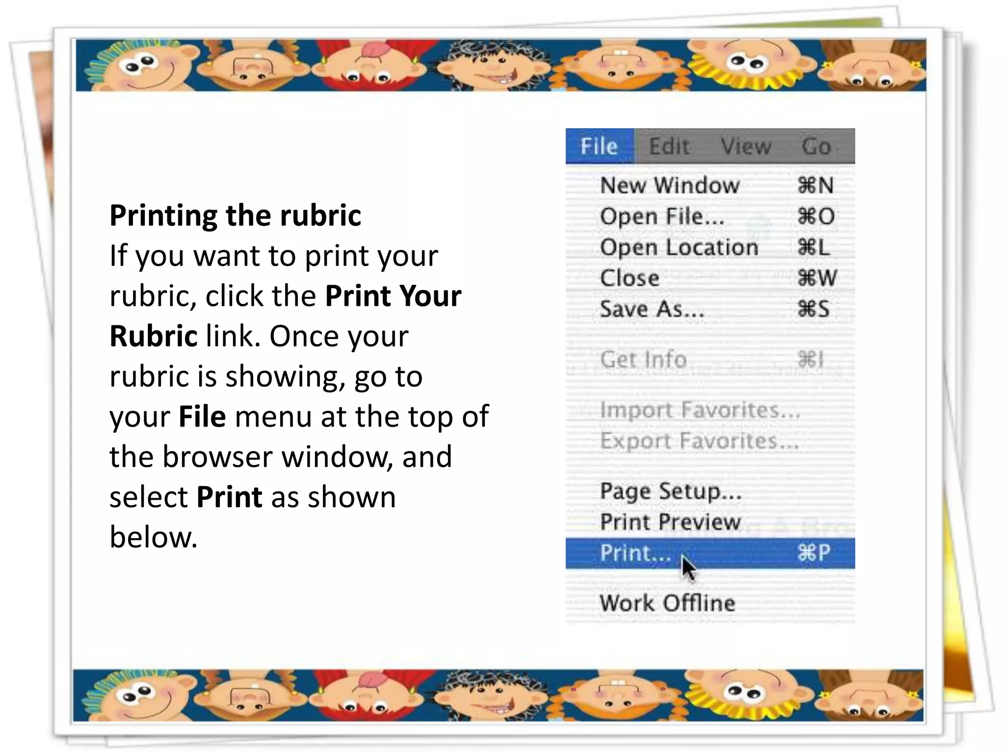 Printing the rubric
If you want to print your
rubric, click the Print Your
Rubric link. Once your
rubric is showing, go to
your File menu at the top of
the browser window, and
select Print as shown
below.
 