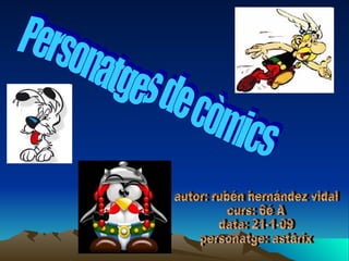 Personatges de còmics  autor: rubén hernández vidal curs: 6é A data: 21-1-09 personatge: astàrix 