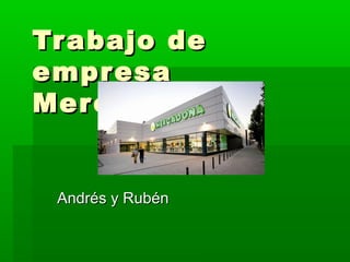 Trabajo deTrabajo de
empresaempresa
Mercadona.Mercadona.
Andrés y RubénAndrés y Rubén
 