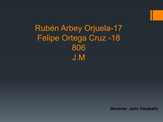 Rubén Arbey Orjuela-17
Felipe Ortega Cruz -18
806
J.M
Docente: John Caraballo
 