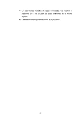  Los estudiantes trasladan el proceso empleado para resolver el
problema tipo a la solución de otros problemas de la misma
especie.
 Cada estudiante expone la solución a un problema.
65
 