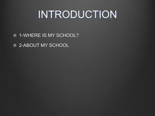 INTRODUCTION
1-WHERE IS MY SCHOOL?
2-ABOUT MY SCHOOL